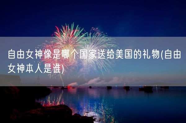 自由女神像是哪个国家送给美国的礼物(自由女神本人是谁)(图1)