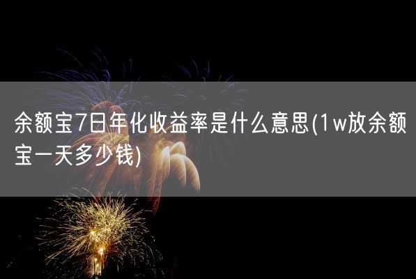 余额宝7日年化收益率是什么意思(1w放余额宝一天多少钱)(图1)