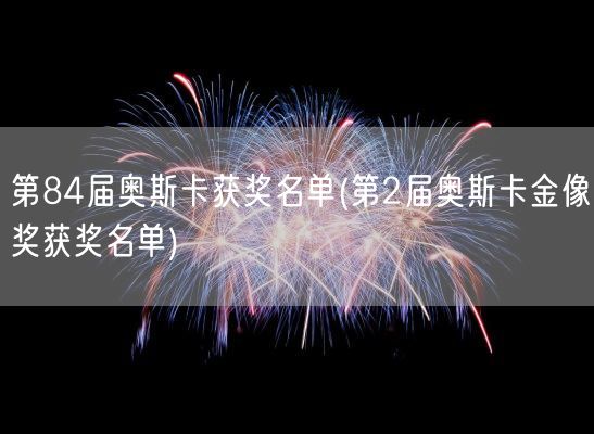 第84届奥斯卡获奖名单(第2届奥斯卡金像奖获奖名单)(图1) 第84届奥斯卡获奖名单(第2届奥斯卡金像奖获奖名单)(图1)