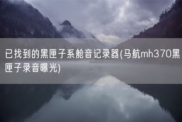 已找到的黑匣子系舱音记录器(马航mh370黑匣子录音曝光)(图1) 已找到的黑匣子系舱音记录器(马航mh370黑匣子录音曝光)(图1)