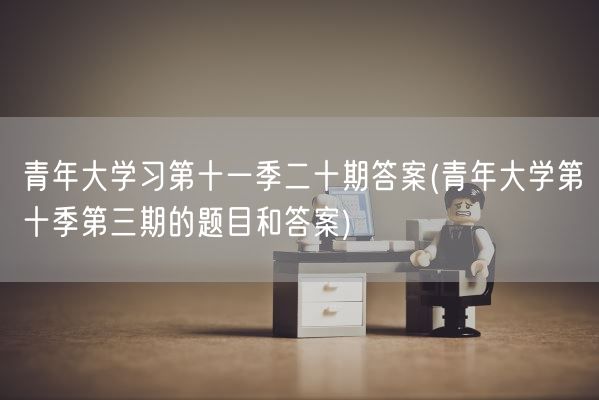 青年大学习第十一季二十期答案(青年大学第十季第三期的题目和答案)(图1) 青年大学习第十一季二十期答案(青年大学第十季第三期的题目和答案)(图1)