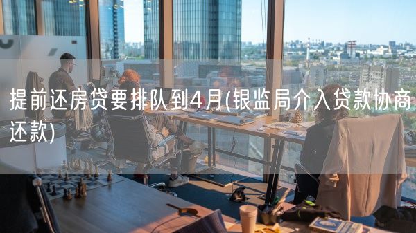 提前还房贷要排队到4月(银监局介入贷款协商还款)(图1) 提前还房贷要排队到4月(银监局介入贷款协商还款)(图1)