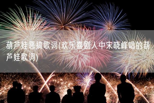 葫芦娃恶搞歌词(欢乐喜剧人中宋晓峰唱的葫芦娃歌词)(图1)