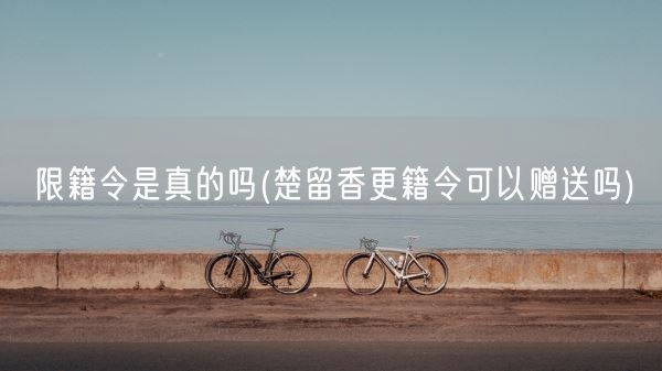 限籍令是真的吗(楚留香更籍令可以赠送吗)(图1) 限籍令是真的吗(楚留香更籍令可以赠送吗)(图1)