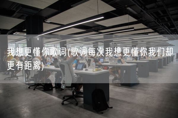 我想更懂你歌词(歌词每次我想更懂你我们却更有距离)(图1)