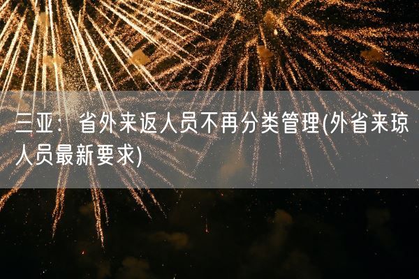 三亚:省外来返人员不再分类管理(外省来琼人员最新要求)(图1) 三亚:省外来返人员不再分类管理(外省来琼人员最新要求)(图1)