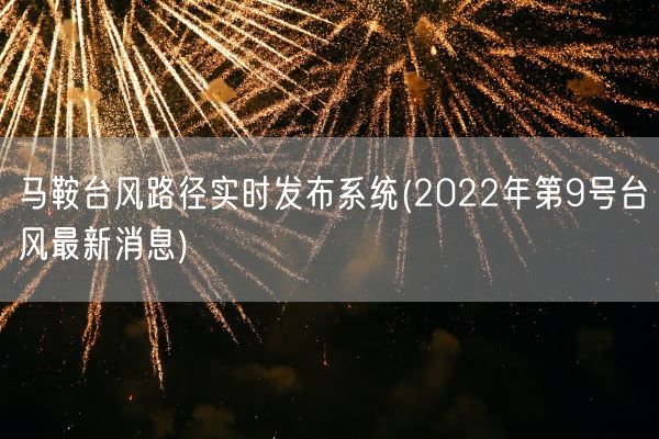 马鞍台风路径实时发布系统(2022年第9号台风最新消息)(图1) 马鞍台风路径实时发布系统(2022年第9号台风最新消息)(图1)