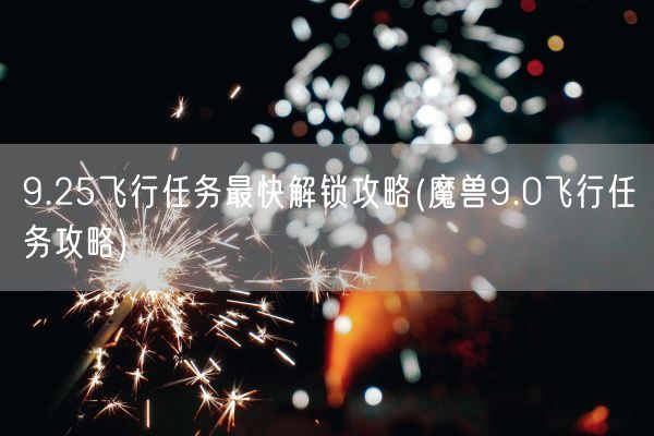 9.25飞行任务最快解锁攻略(魔兽9.0飞行任务攻略)(图1)
