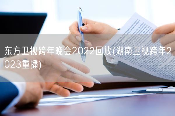 东方卫视跨年晚会2022回放(湖南卫视跨年2023重播)(图1)