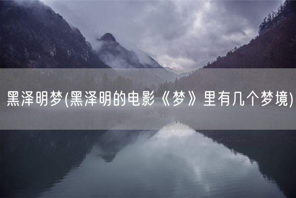 黑泽明梦(黑泽明的电影《梦》里有几个梦境)(图1) 黑泽明梦(黑泽明的电影《梦》里有几个梦境)(图1)