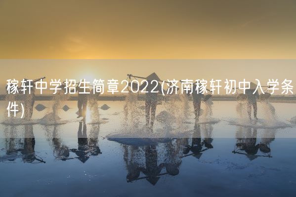 稼轩中学招生简章2022(济南稼轩初中入学条件)(图1) 稼轩中学招生简章2022(济南稼轩初中入学条件)(图1)