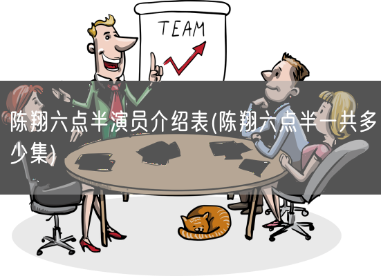 陈翔六点半演员介绍表(陈翔六点半一共多少集)(图1)