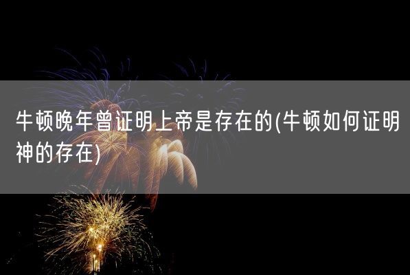 牛顿晚年曾证明上帝是存在的(牛顿如何证明神的存在)(图1) 牛顿晚年曾证明上帝是存在的(牛顿如何证明神的存在)(图1)