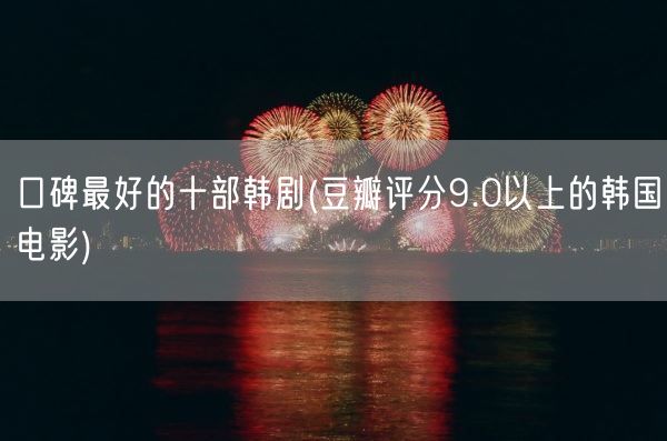 口碑最好的十部韩剧(豆瓣评分9.0以上的韩国电影)(图1) 口碑最好的十部韩剧(豆瓣评分9.0以上的韩国电影)(图1)