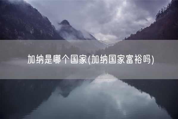 加纳是哪个国家(加纳国家富裕吗)(图1)