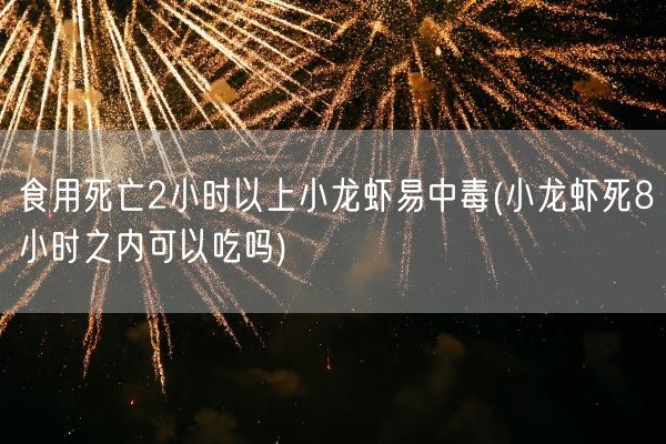 食用死亡2小时以上小龙虾易中毒(小龙虾死8小时之内可以吃吗)(图1) 食用死亡2小时以上小龙虾易中毒(小龙虾死8小时之内可以吃吗)(图1)