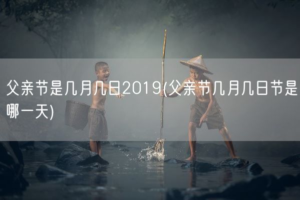 父亲节是几月几日2019(父亲节几月几日节是哪一天)(图1) 父亲节是几月几日2019(父亲节几月几日节是哪一天)(图1)