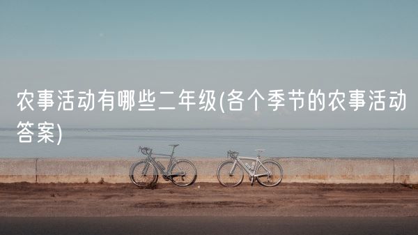 农事活动有哪些二年级(各个季节的农事活动答案)(图1) 农事活动有哪些二年级(各个季节的农事活动答案)(图1)