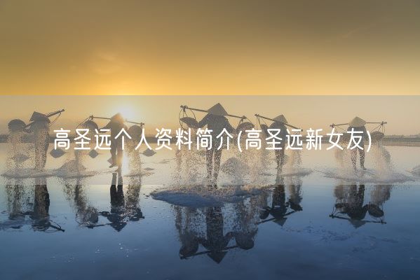 高圣远个人资料简介(高圣远新女友)(图1)