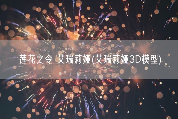 莲花之令 艾瑞莉娅(艾瑞莉娅3D模型)(图1)