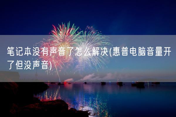 笔记本没有声音了怎么解决(惠普电脑音量开了但没声音)(图1) 笔记本没有声音了怎么解决(惠普电脑音量开了但没声音)(图1)