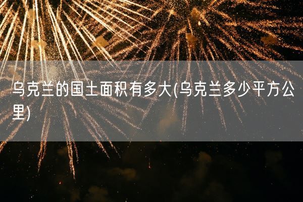 乌克兰的国土面积有多大(乌克兰多少平方公里)(图1)