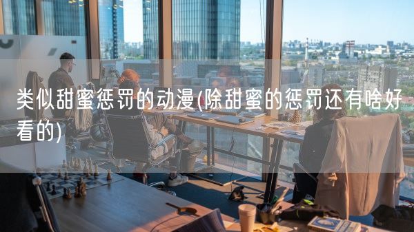 类似甜蜜惩罚的动漫(除甜蜜的惩罚还有啥好看的)(图1) 类似甜蜜惩罚的动漫(除甜蜜的惩罚还有啥好看的)(图1)