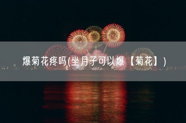 爆菊花疼吗(坐月子可以爆【菊花】)(图1)