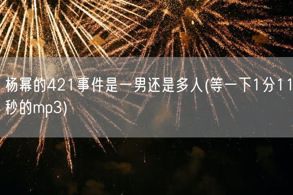 杨幂的421事件是一男还是多人(等一下1分11秒的mp3)(图1) 杨幂的421事件是一男还是多人(等一下1分11秒的mp3)(图1)