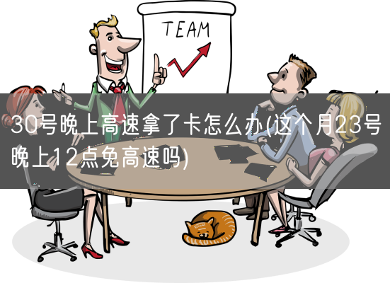 30号晚上高速拿了卡怎么办(这个月23号晚上12点免高速吗)(图1)