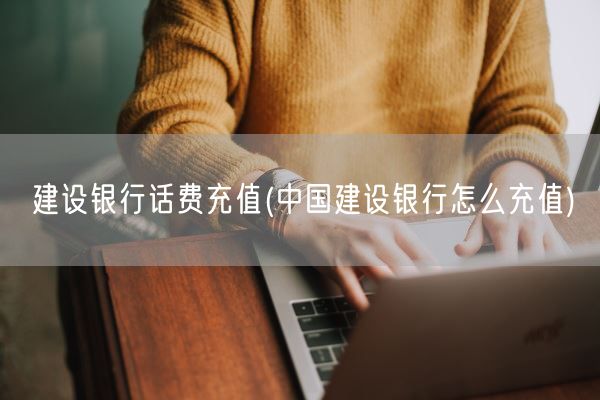 建设银行话费充值(中国建设银行怎么充值)(图1)