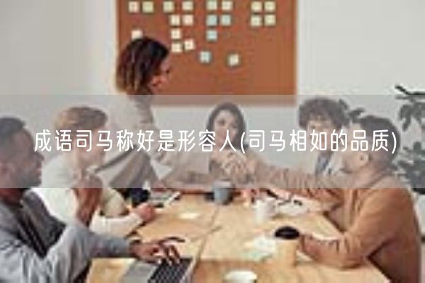 成语司马称好是形容人(司马相如的品质)(图1)