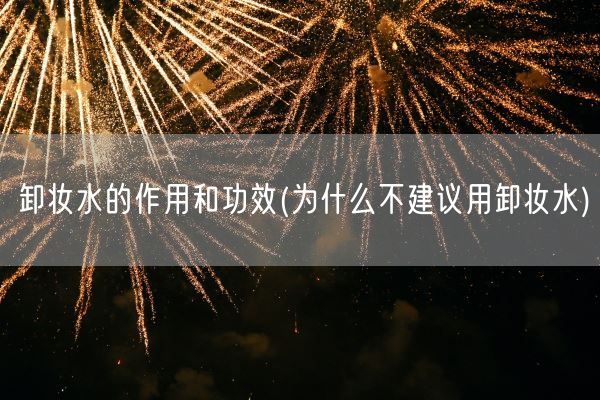 卸妆水的作用和功效(为什么不建议用卸妆水)(图1)