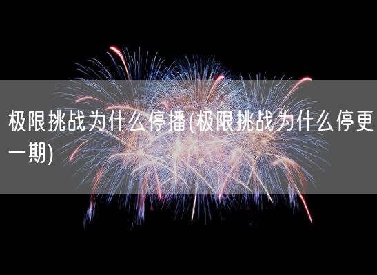 极限挑战为什么停播(极限挑战为什么停更一期)(图1) 极限挑战为什么停播(极限挑战为什么停更一期)(图1)