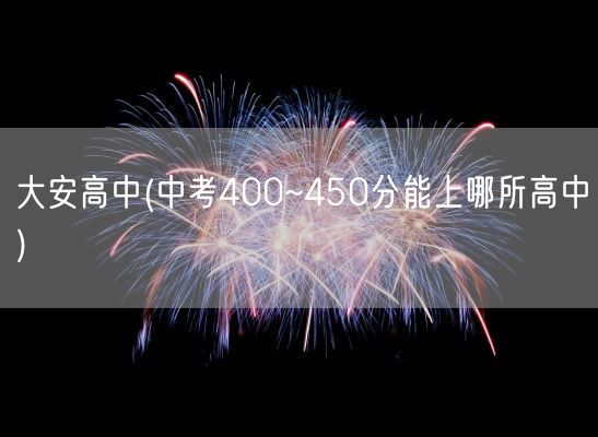 大安高中(中考400~450分能上哪所高中)(图1) 大安高中(中考400~450分能上哪所高中)(图1)