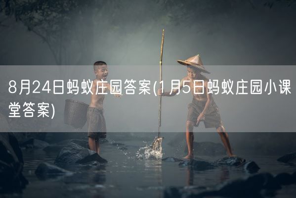8月24日蚂蚁庄园答案(1月5日蚂蚁庄园小课堂答案)(图1)