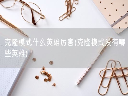 克隆模式什么英雄厉害(克隆模式没有哪些英雄)(图1) 克隆模式什么英雄厉害(克隆模式没有哪些英雄)(图1)