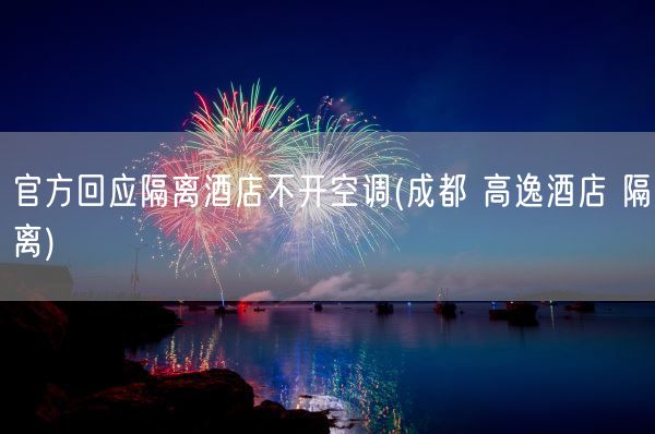 官方回应隔离酒店不开空调(成都 高逸酒店 隔离)(图1)