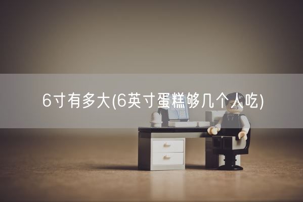 6寸有多大(6英寸蛋糕够几个人吃)(图1)