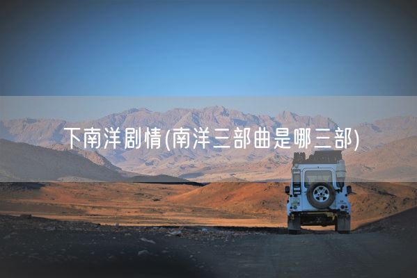下南洋剧情(南洋三部曲是哪三部)(图1)