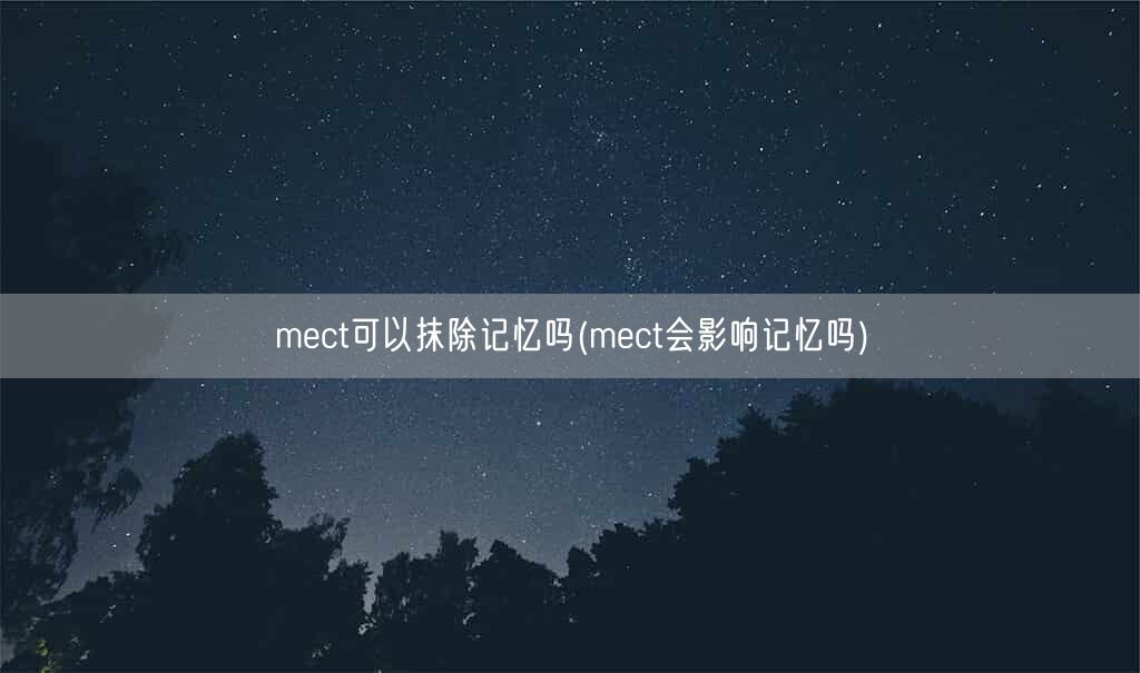 mect可以抹除记忆吗(mect会影响记忆吗)(图1)