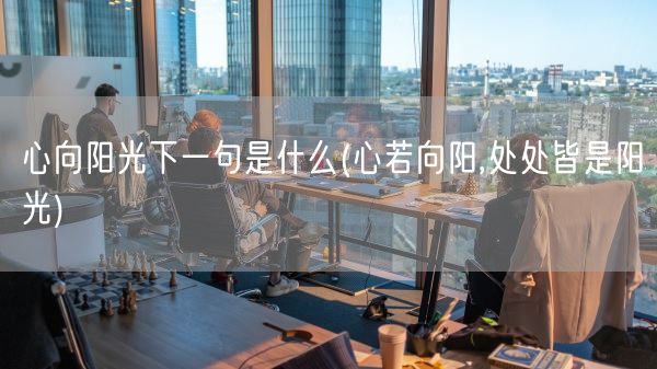 心向阳光下一句是什么(心若向阳,处处皆是阳光)(图1) 心向阳光下一句是什么(心若向阳,处处皆是阳光)(图1)