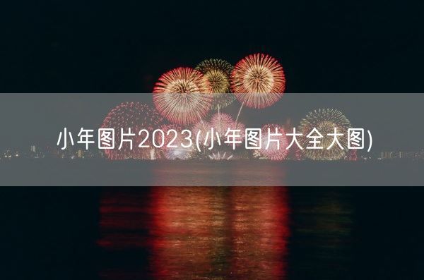 小年图片2023(小年图片大全大图)(图1) 小年图片2023(小年图片大全大图)(图1)