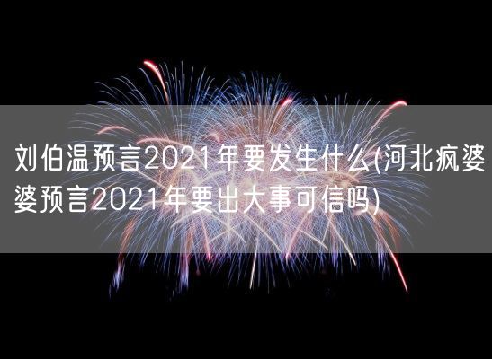 刘伯温预言2021年要发生什么(河北疯婆婆预言2021年要出大事可信吗)(图1) 刘伯温预言2021年要发生什么(河北疯婆婆预言2021年要出大事可信吗)(图1)