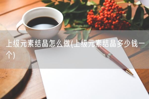 上级元素结晶怎么做(上级元素结晶多少钱一个)(图1)