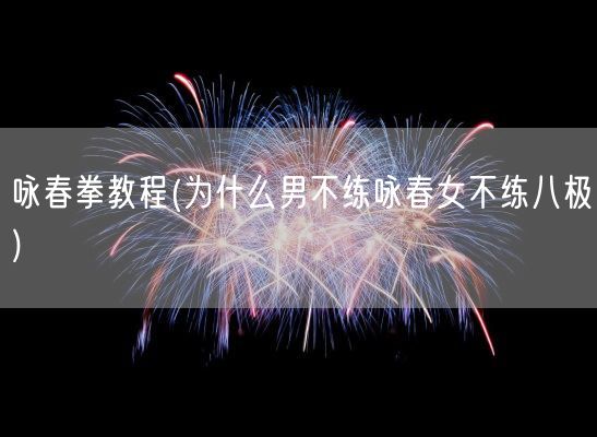 咏春拳教程(为什么男不练咏春女不练八极)(图1) 咏春拳教程(为什么男不练咏春女不练八极)(图1)