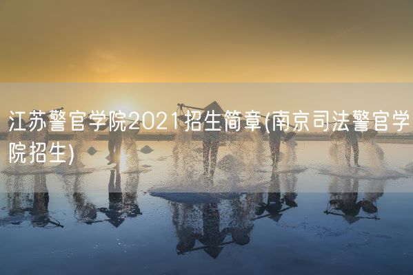 江苏警官学院2021招生简章(南京司法警官学院招生)(图1) 江苏警官学院2021招生简章(南京司法警官学院招生)(图1)