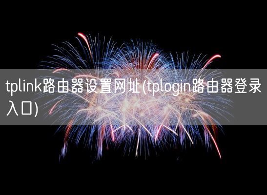tplink路由器设置网址(tplogin路由器登录入口)(图1) tplink路由器设置网址(tplogin路由器登录入口)(图1)
