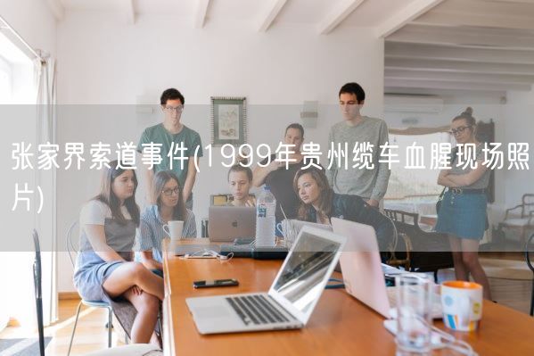 张家界索道事件(1999年贵州缆车血腥现场照片)(图1)