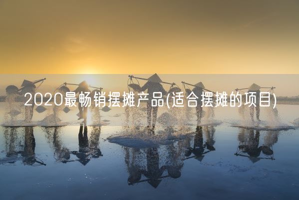 2020最畅销摆摊产品(适合摆摊的项目)(图1)